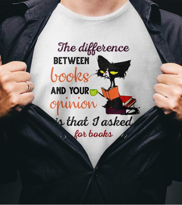 The Difference Between Books And Your Opinion Is That I Asked For Books Cat Reading Stack T-Shirt