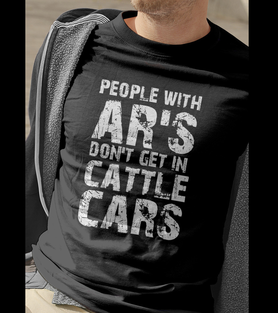 People With AR's Don't Get In Cattle Cars T-Shirt