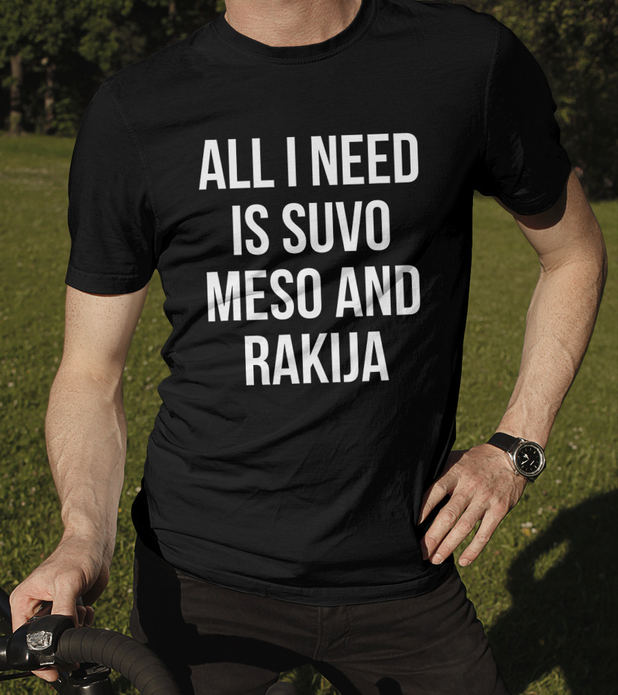All I Need Is Suvo Meso And Rakija Serbian Essentials T-Shirt