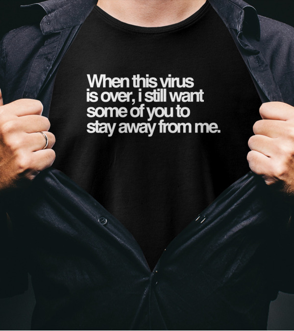 When This Virus Is Over I Still Want Some Of You To Stay Away From Me Text T-Shirt