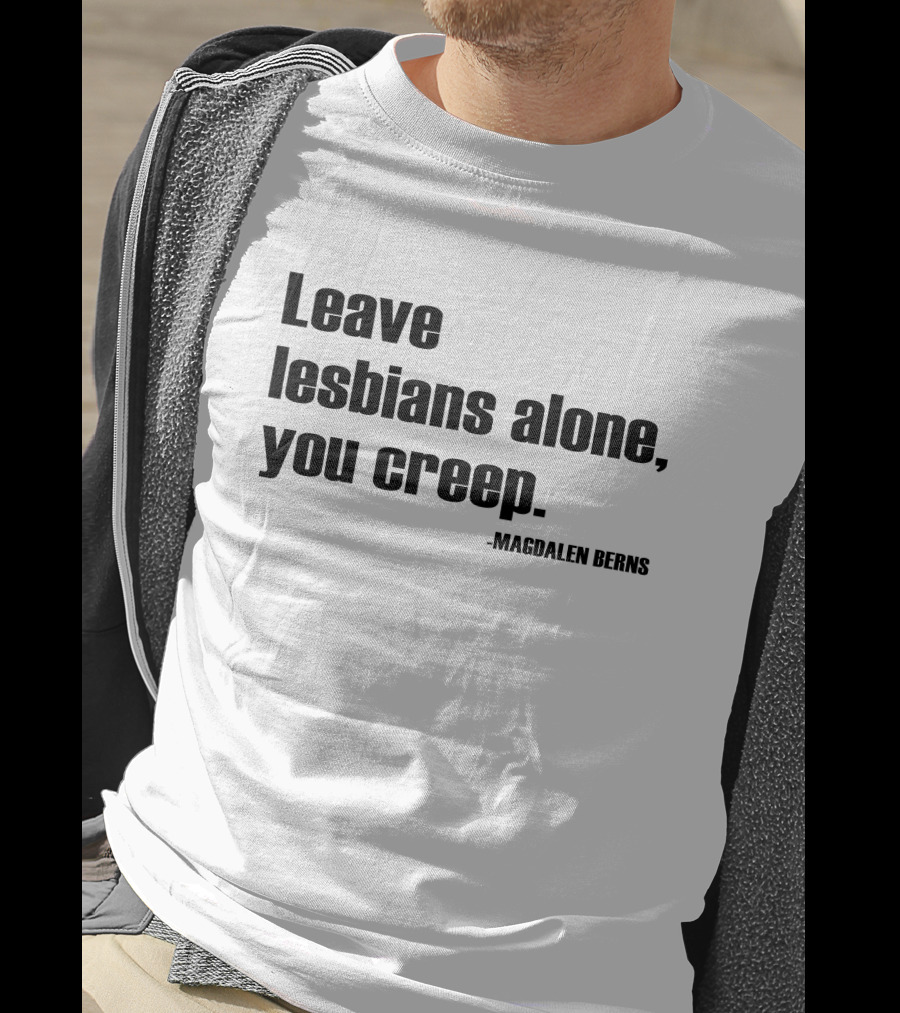 Leave Lesbians Alone You Creep - Magdalen Berns T-Shirt