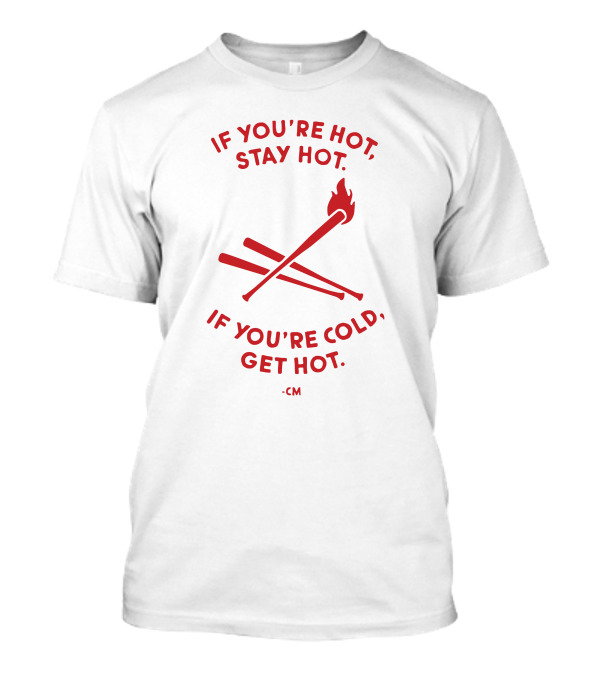 Charlie Manuel If You're Hot Stay Hot If You're Cold Get Hot Baseball Bats Flame T-Shirt