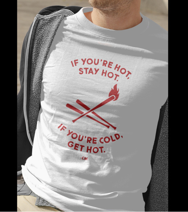 Charlie Manuel If You're Hot Stay Hot If You're Cold Get Hot Baseball Bats Flame T-Shirt
