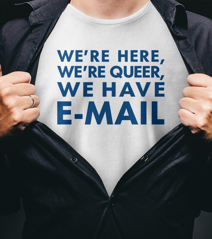We're Here We're Queer We Have E-Mail T-Shirt
