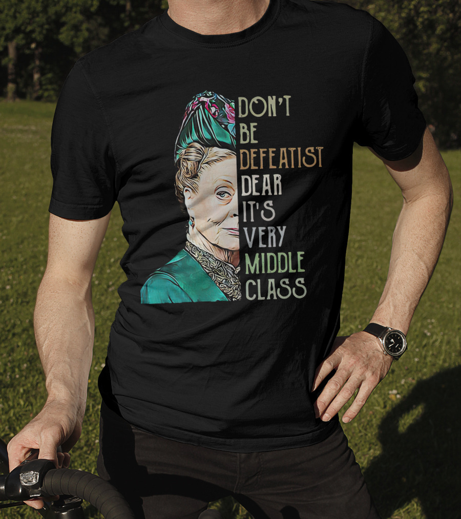 Don't Be Defeatist Dear It's Very Middle Class Downtown Abbey T-Shirt