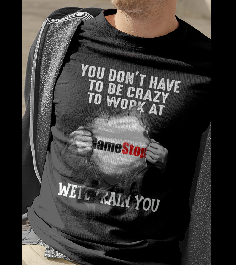 You Don't Have To Be Crazy To Work At GameStop We'll Train You T-Shirt