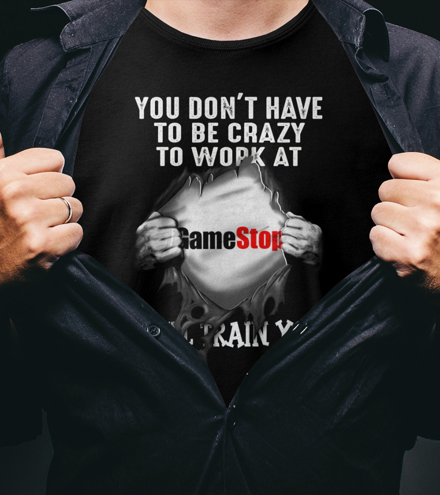 You Don't Have To Be Crazy To Work At GameStop We'll Train You T-Shirt