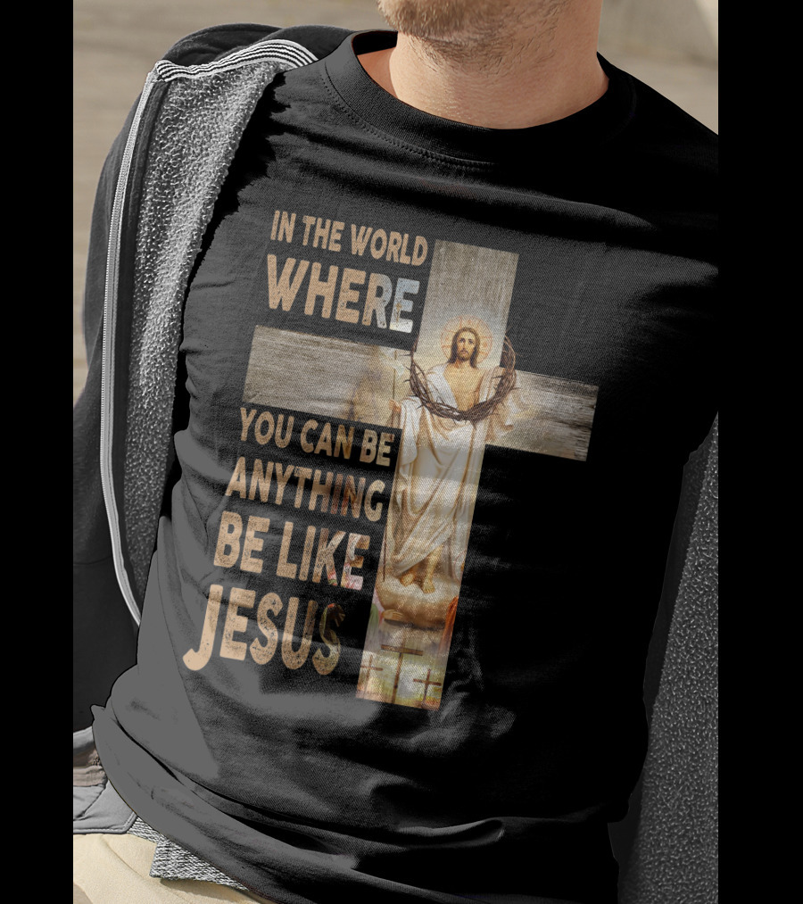 In The World Where You Can Be Anything Be Like Jesus T-Shirt