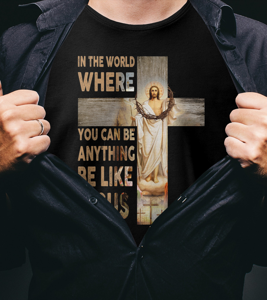 In The World Where You Can Be Anything Be Like Jesus T-Shirt
