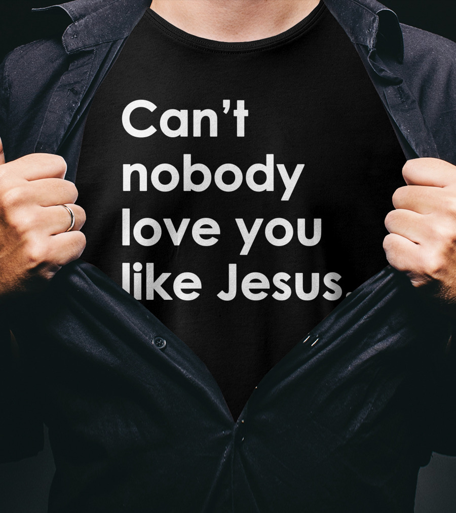 Can't Nobody Love You Like Jesus Christian Faith Inspiration T-Shirt