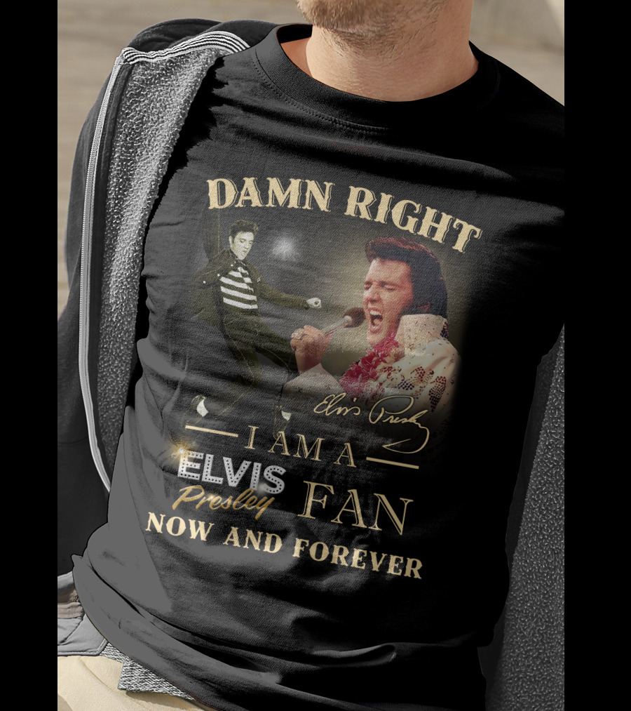 Damn Right I Am A Elvis Presley Fan Now And Forever T-Shirt