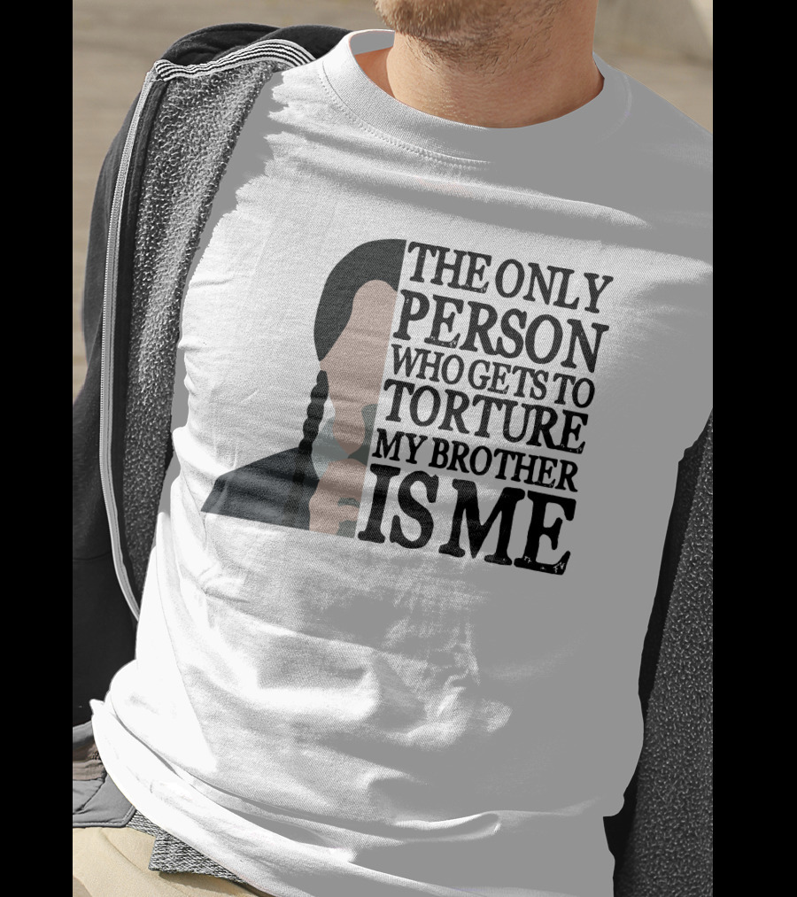 Wednesday Addams The Only Person Who Gets To Torture My Brother Is Me T-Shirt