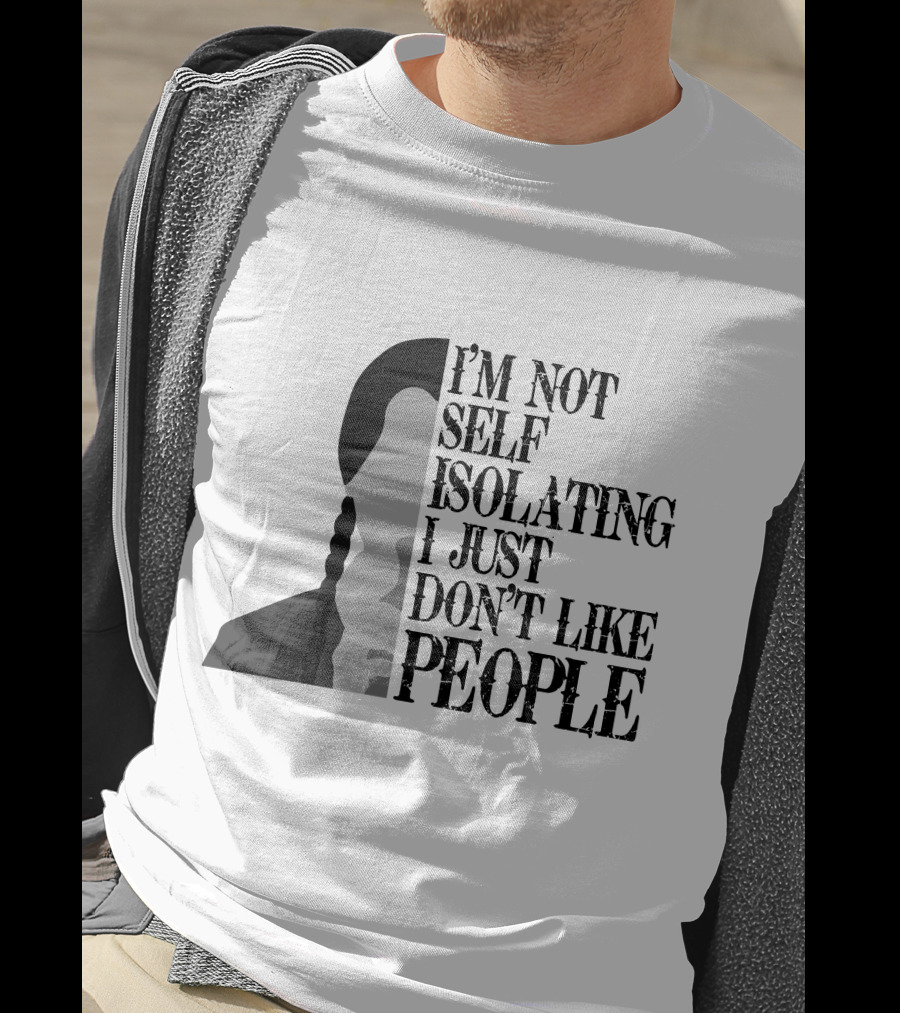 I'm Not Self Isolating I Just Don't Like People T-Shirt