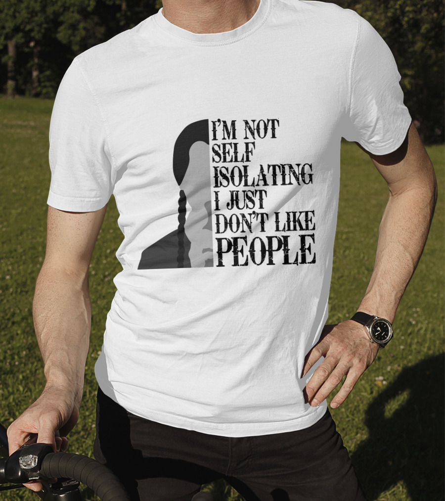 I'm Not Self Isolating I Just Don't Like People T-Shirt
