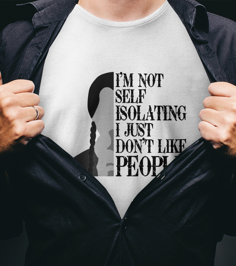 I'm Not Self Isolating I Just Don't Like People T-Shirt