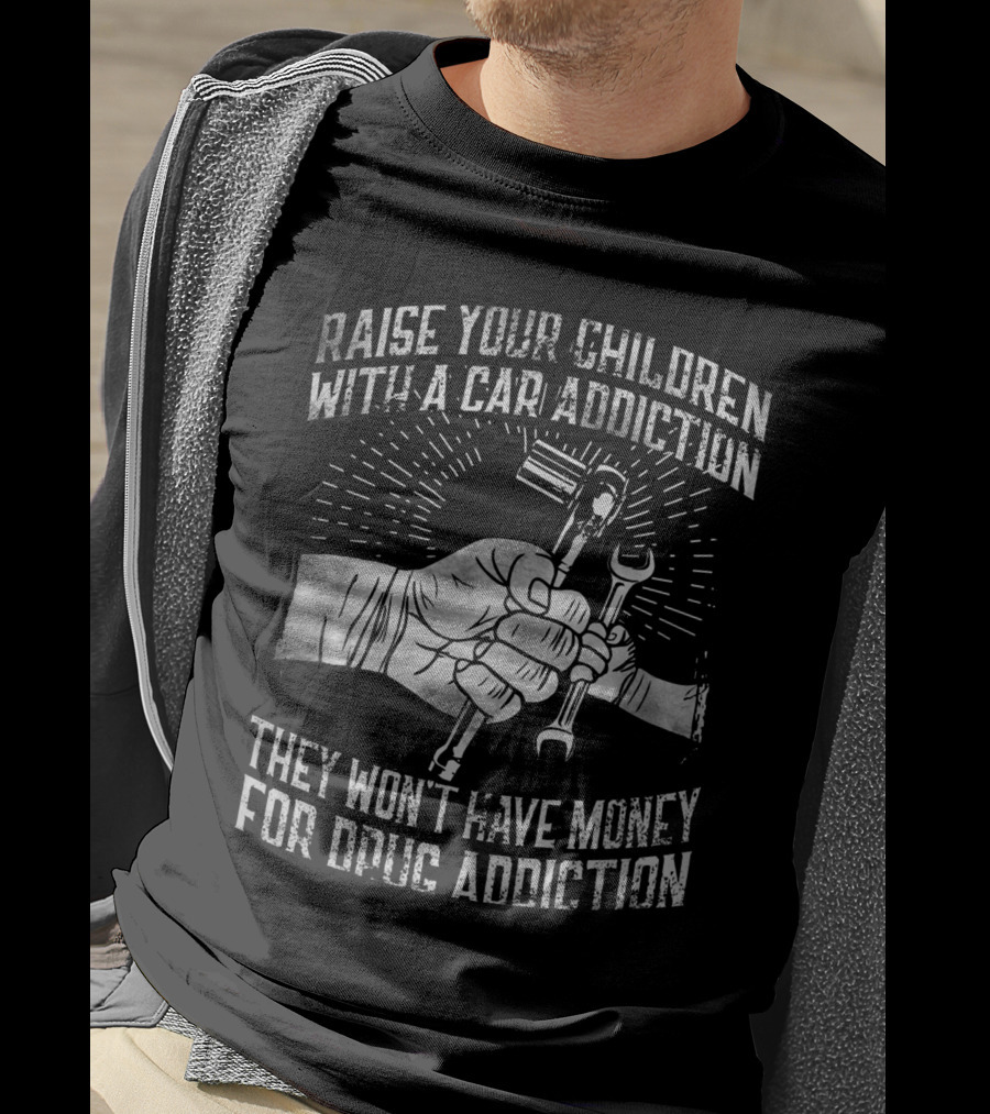 Raise Your Children With A Car Addiction They Won't Have Money For Drug Addiction T-Shirt