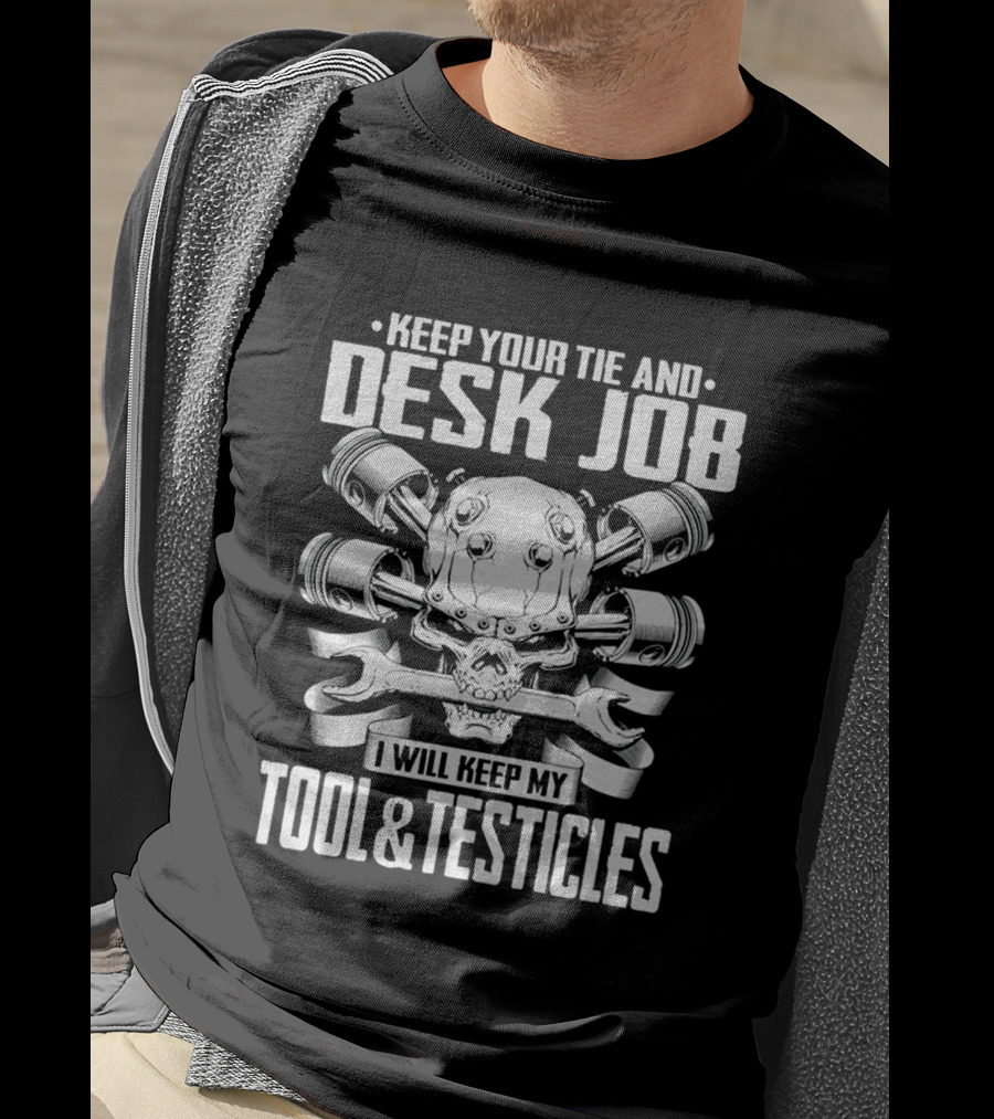 Keep Your Tie And Desk Job I Will Keep My Tool And Testicles T-Shirt