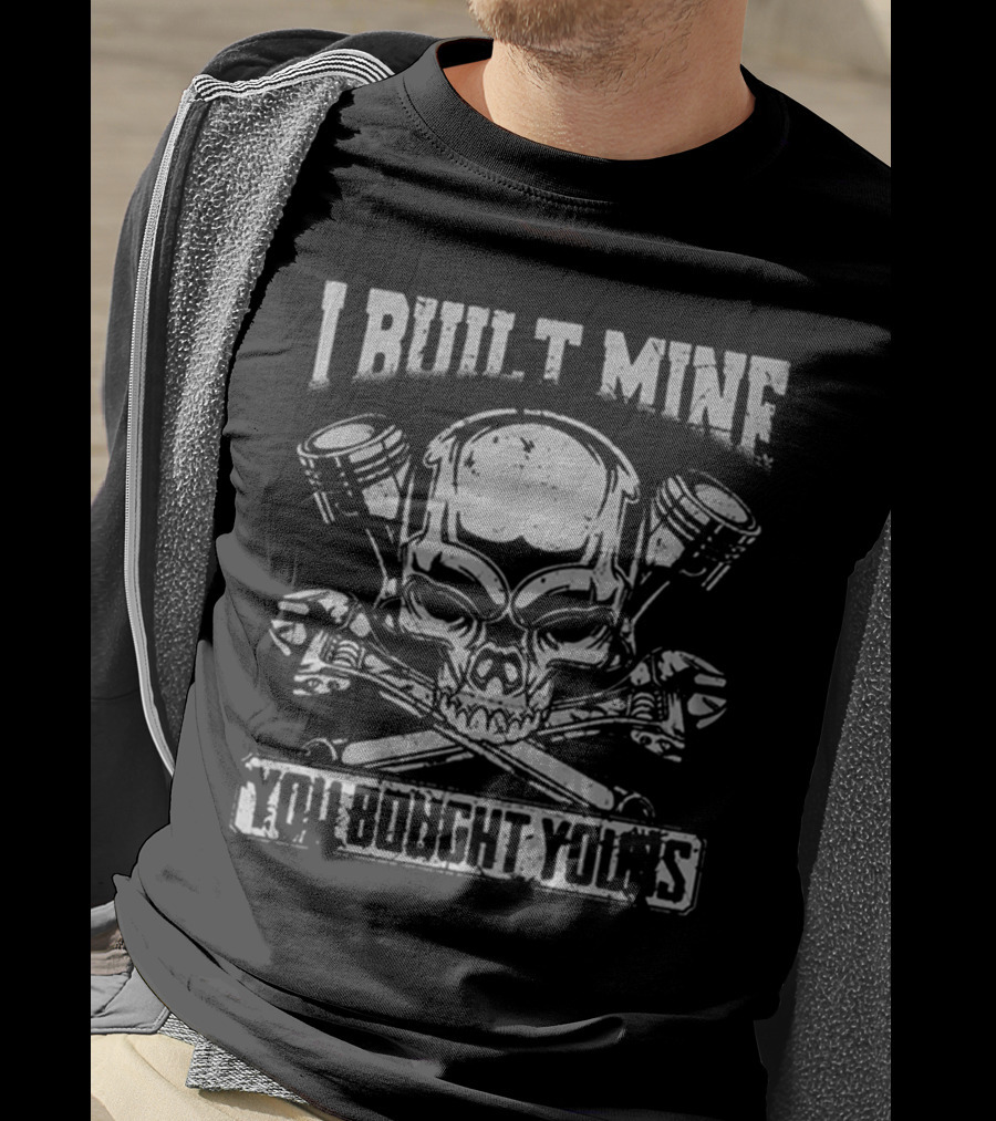 I BUILT MINE YOU BOUGHT YOURS Skull Pistons Crossbones T-Shirt