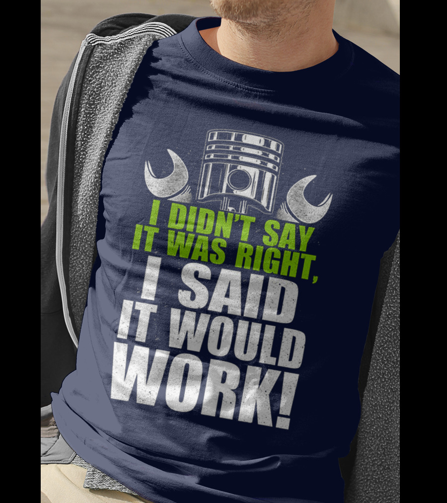 I Didn't Say It Was Right, I Said It Would Work T-Shirt