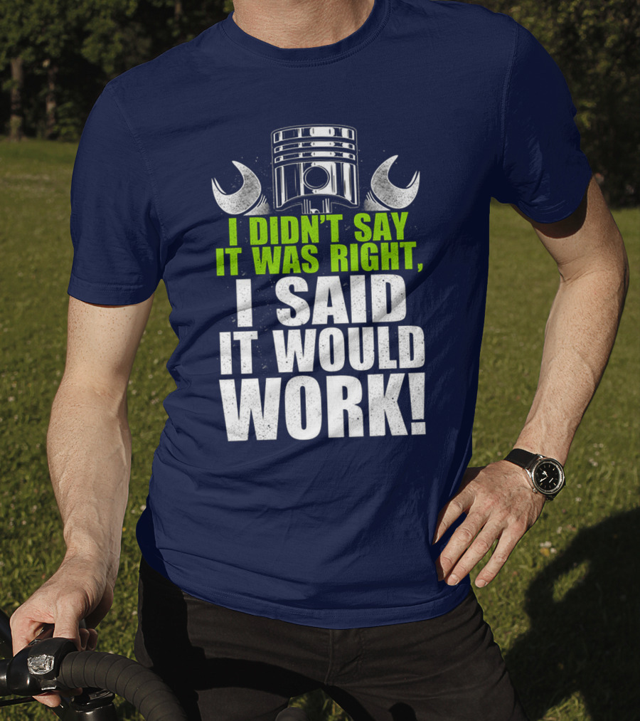 I Didn't Say It Was Right, I Said It Would Work T-Shirt