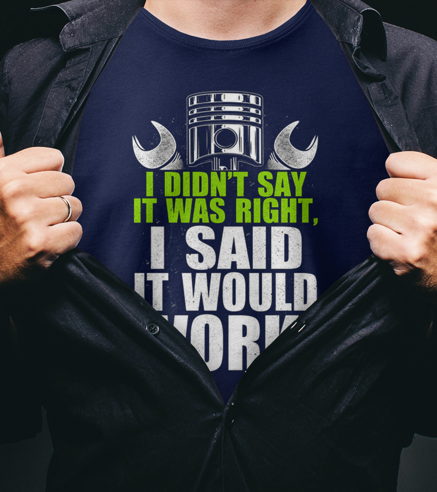 I Didn't Say It Was Right, I Said It Would Work T-Shirt