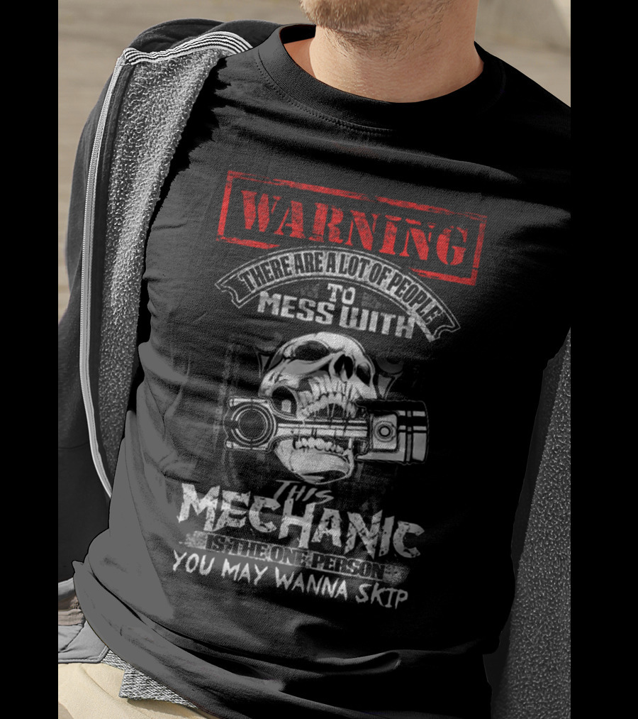 Warning There Are A Lot Of People To Mess With This Mechanic Is The One Person You May Wanna Skip T-Shirt