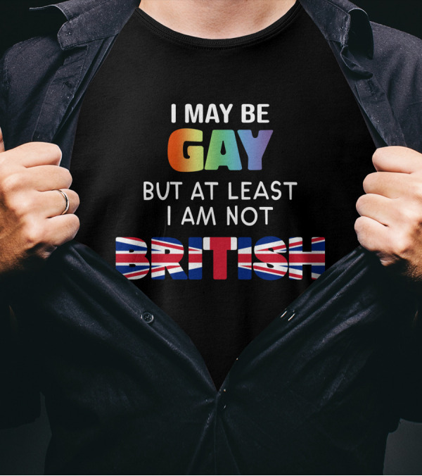 I May Be Gay But At Least I'm Not British Shirt With Rainbow And Union Jack Flag T-Shirt