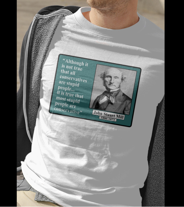 Although It Is Not True That All Conservatives Are Stupid People Quote John Stuart Mill 1806-1873 T-Shirt