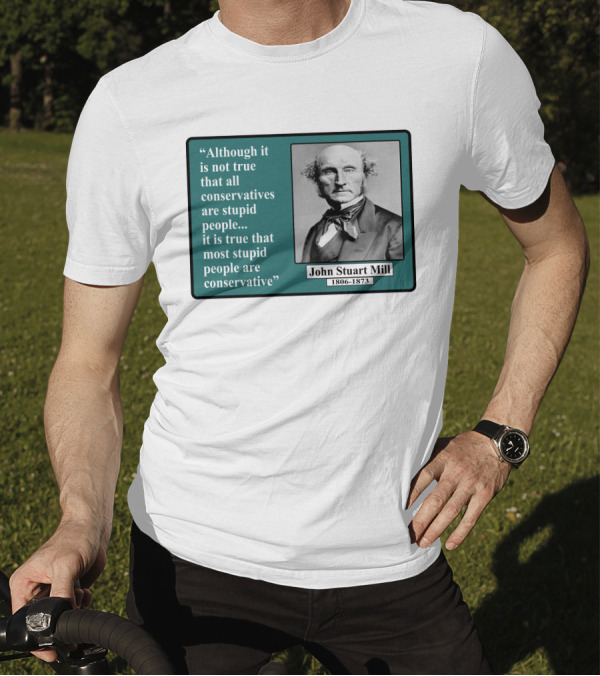 Although It Is Not True That All Conservatives Are Stupid People Quote John Stuart Mill 1806-1873 T-Shirt