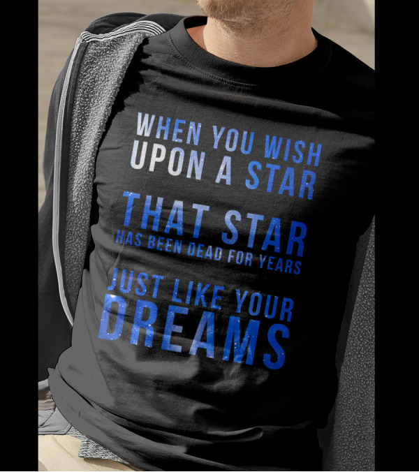 When You Wish Upon A Star That Star Has Been Dead For Years Just Like Your Dreams T-Shirt