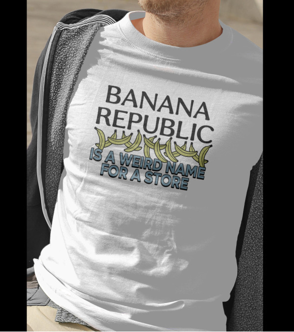 BANANA REPUBLIC IS A WEIRD NAME FOR A STORE Graphic Text With Bananas T-Shirt