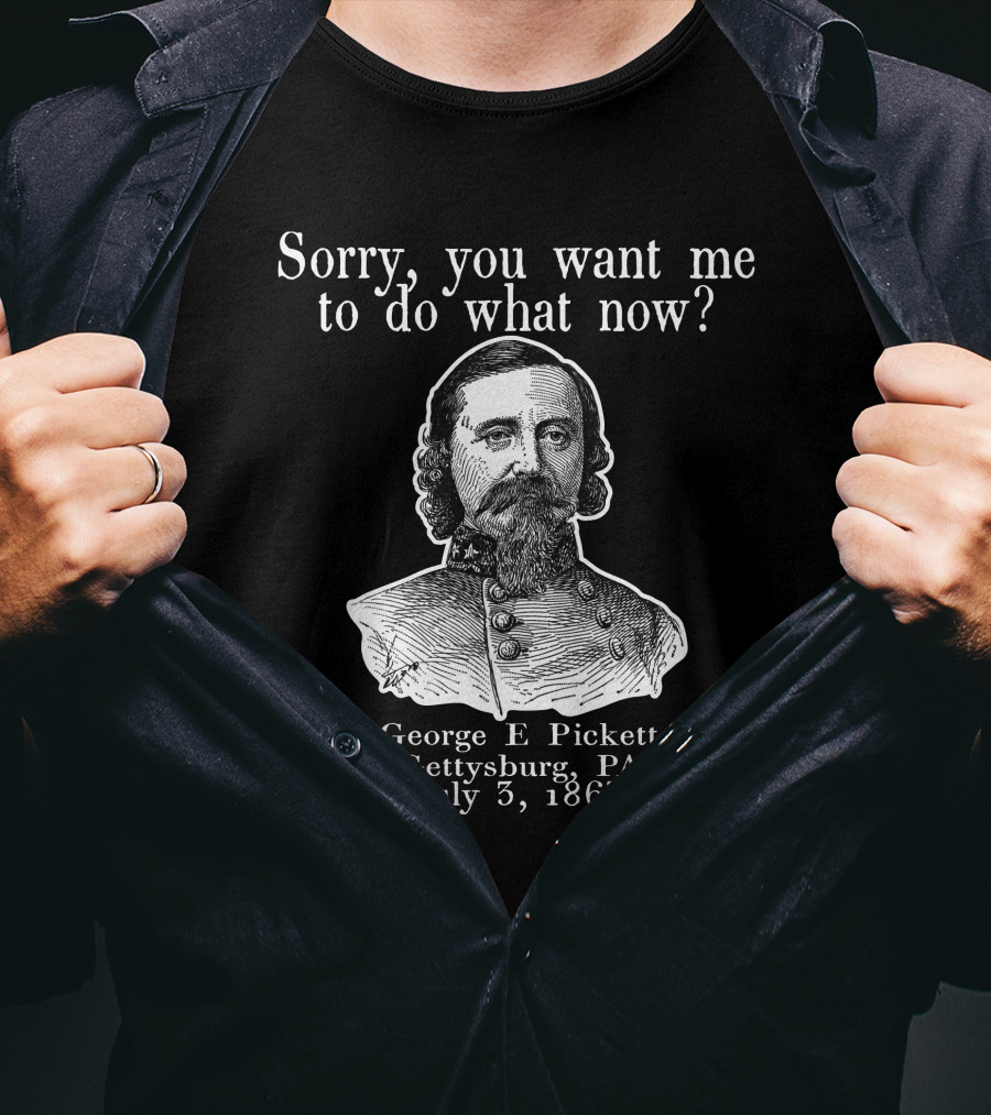 Sorry You Want Me To Do What Now George E Pickett Gettysburg PA July 3 1863 T-Shirt