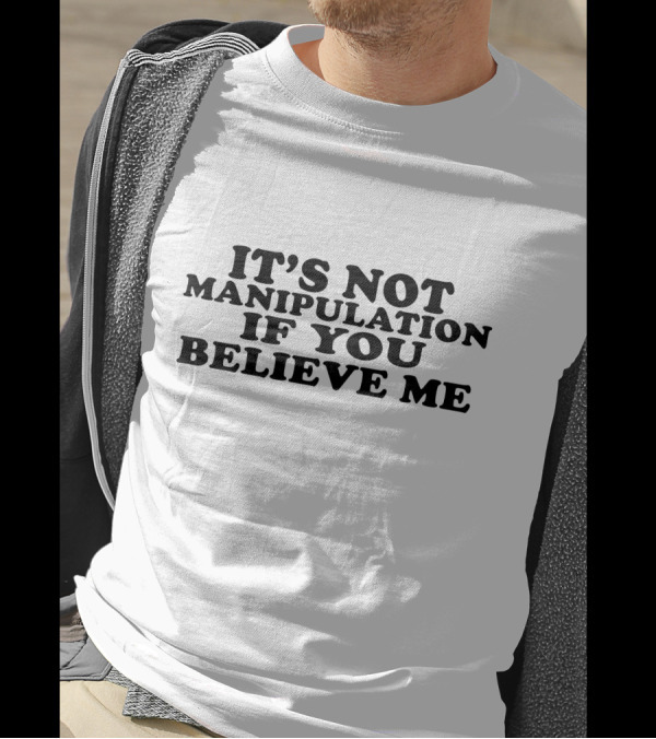 It's Not Manipulation If You Believe Me T-Shirt