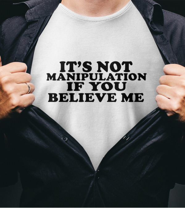 It's Not Manipulation If You Believe Me T-Shirt