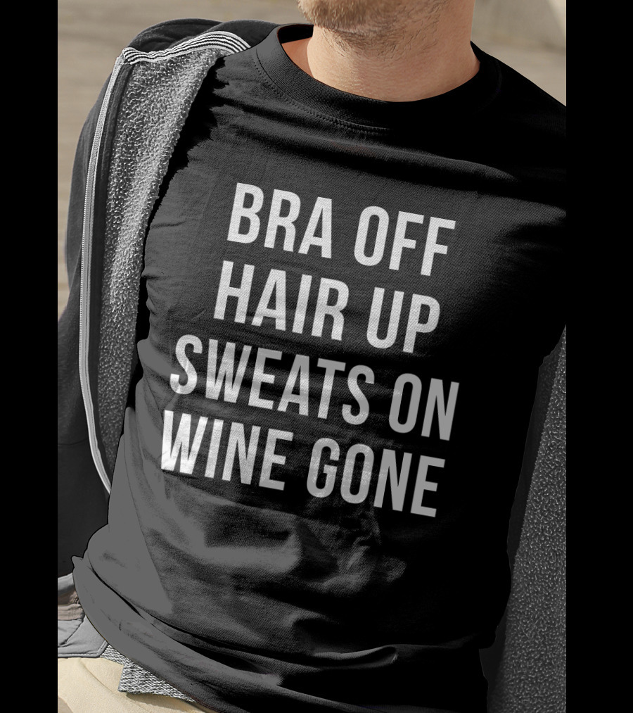 Bra Off Hair Up Sweats On Wine Gone Relaxation Mode T-Shirt