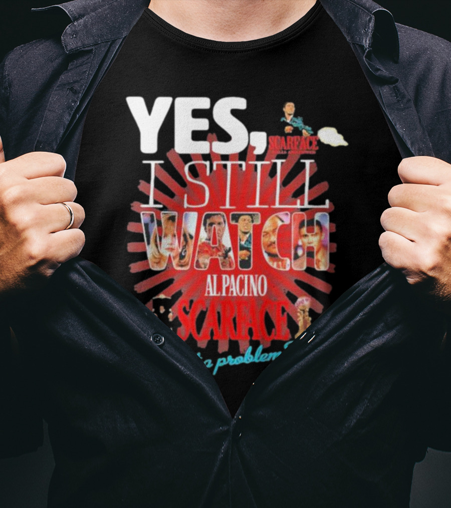 Yes I Still Watch AL Pacino Scarface Got A Problem? T-Shirt
