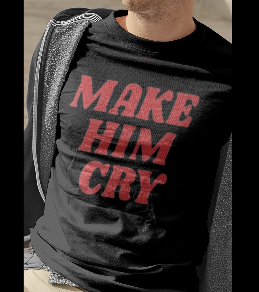 MAKE HIM CRY T-Shirt