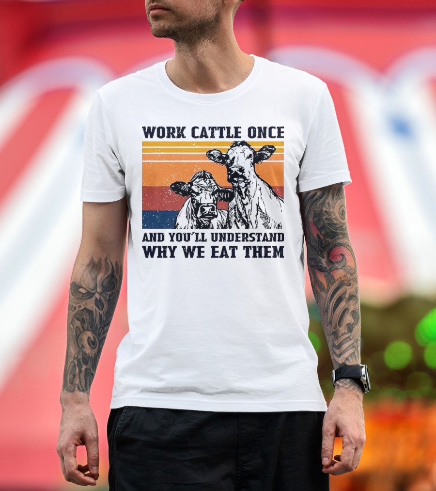 Work Cattle Once and You'll Understand Why We Eat Them Vintage Style Cows T-Shirt