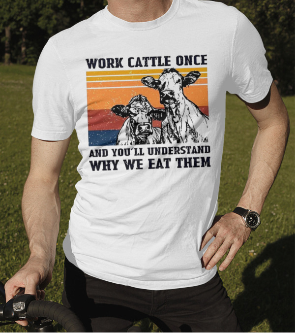 Work Cattle Once And You'll Understand Why We Eat Them Vintage Style Cows T-Shirt