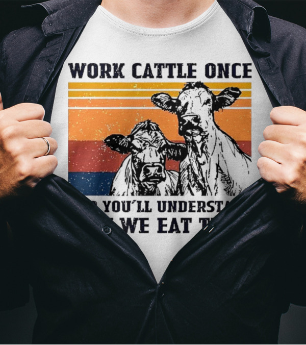 Work Cattle Once And You'll Understand Why We Eat Them Vintage Style Cows T-Shirt