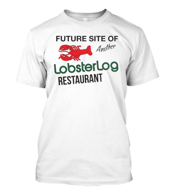 Future Site Of Another Lobster Log Restaurant T-Shirt