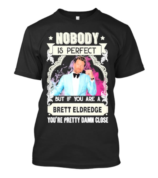 Nobody Is Perfect But If You Are A Brett Eldredge You're Pretty Damn Close T-Shirt