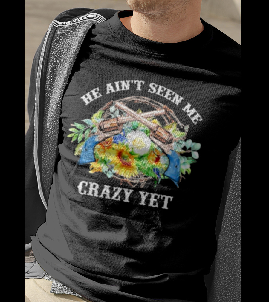 He Ain't Seen Me Crazy Yet Revolvers And Sunflowers T-Shirt