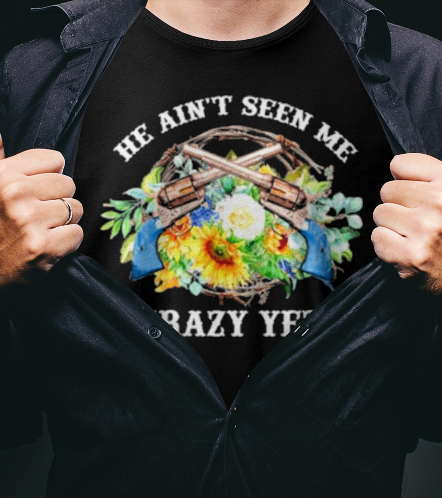He Ain't Seen Me Crazy Yet Revolvers And Sunflowers T-Shirt