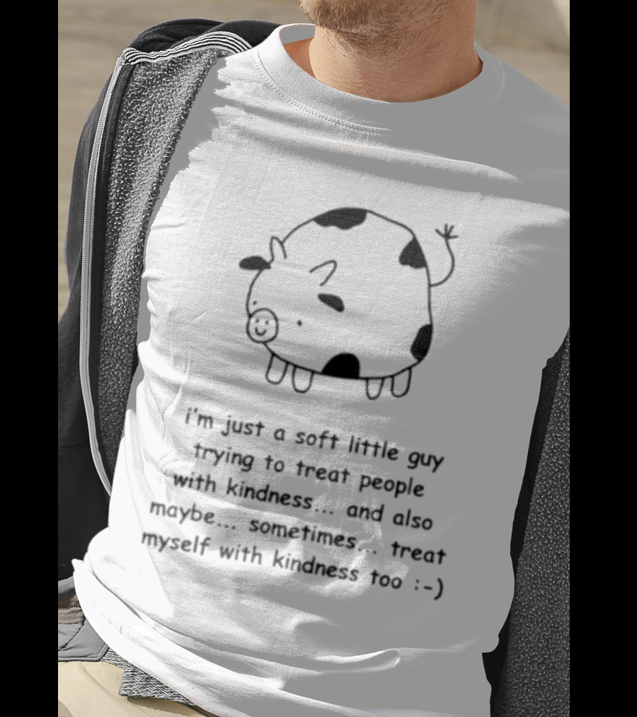 I’m Just A Soft Little Guy Trying To Treat People With Kindness And Also Maybe Treat Myself Too :-) T-Shirt
