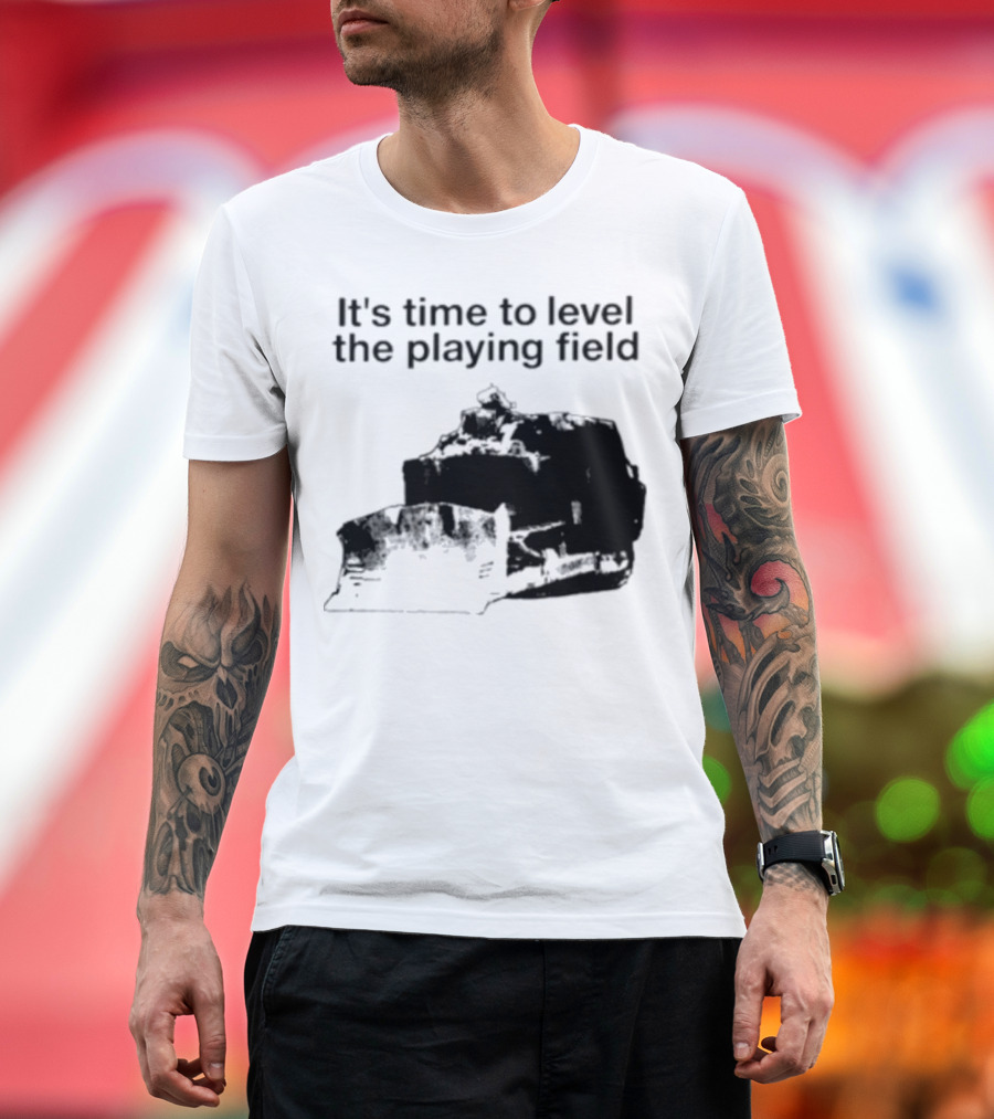 It's Time to Level the Playing Field Bulldozer Image T-Shirt