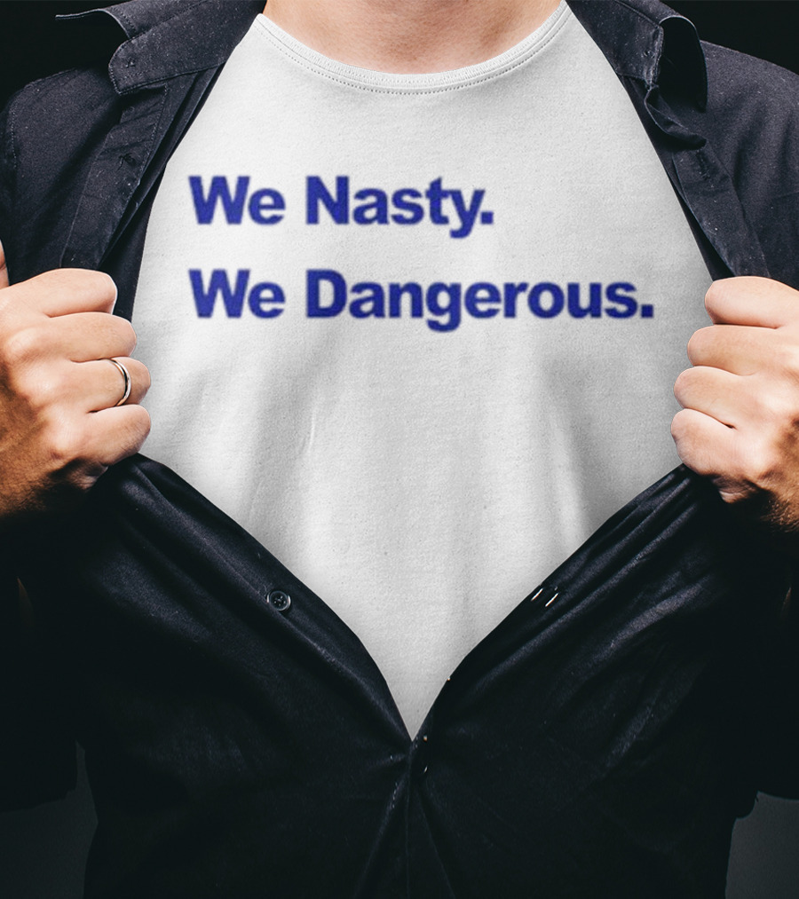 We Nasty We Dangerous T-Shirt