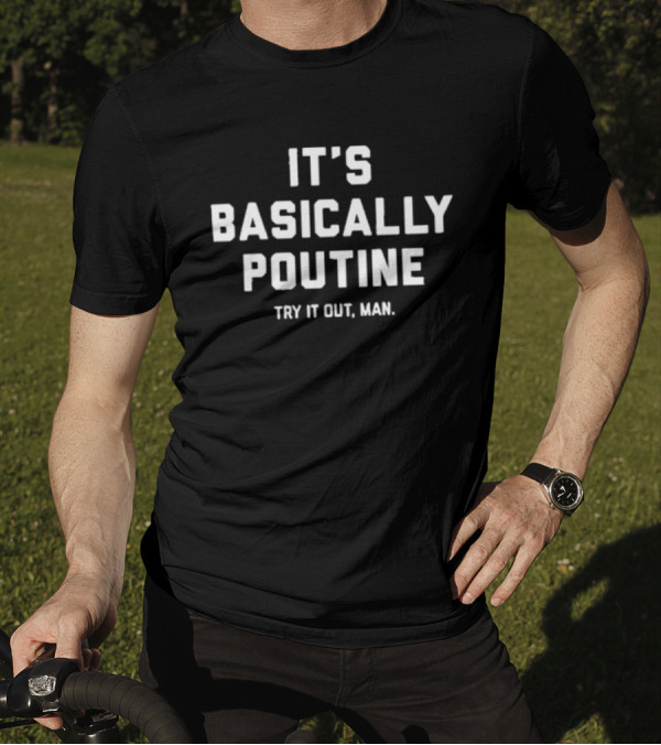 IT'S BASICALLY POUTINE TRY IT OUT MAN T-Shirt