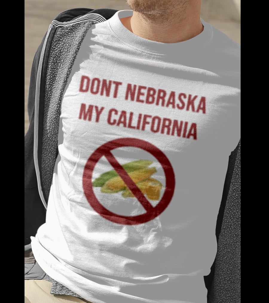 DONT NEBRASKA MY CALIFORNIA Corn Symbol With Red Circle And Slash T-Shirt