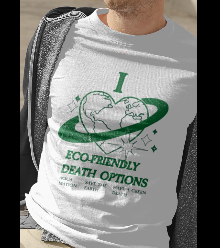 I Heart Eco-Friendly Death Options Aqua Mation Save The Earth Have A Green Death T-Shirt